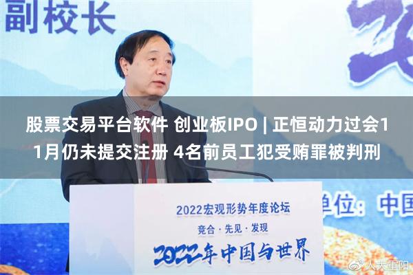 股票交易平台软件 创业板IPO | 正恒动力过会11月仍未提交注册 4名前员工犯受贿罪被判刑