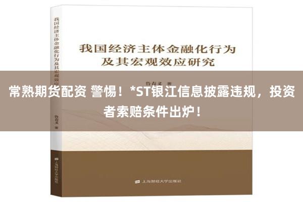 常熟期货配资 警惕！*ST银江信息披露违规，投资者索赔条件出炉！