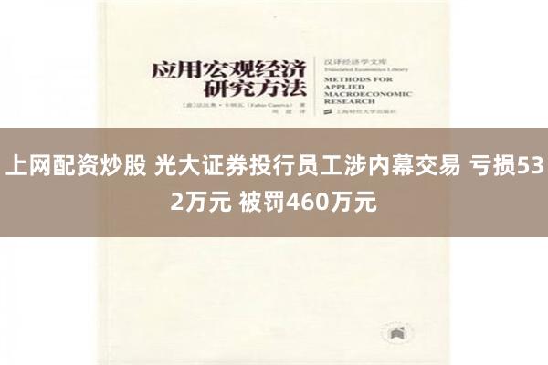 上网配资炒股 光大证券投行员工涉内幕交易 亏损532万元 被罚460万元