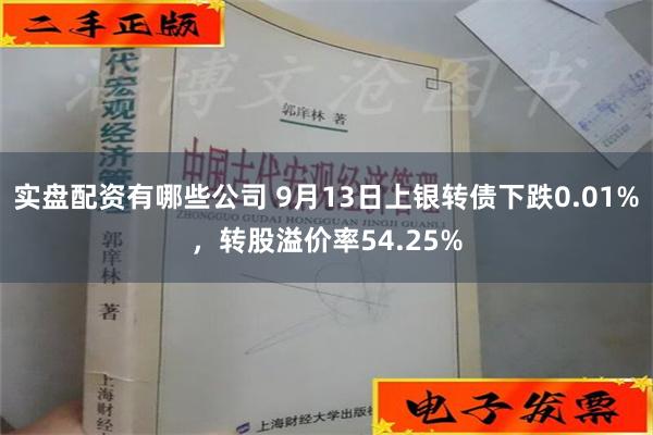 实盘配资有哪些公司 9月13日上银转债下跌0.01%，转股溢价率54.25%