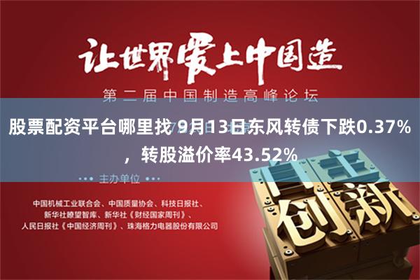 股票配资平台哪里找 9月13日东风转债下跌0.37%，转股溢价率43.52%