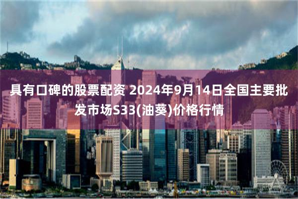 具有口碑的股票配资 2024年9月14日全国主要批发市场S33(油葵)价格行情