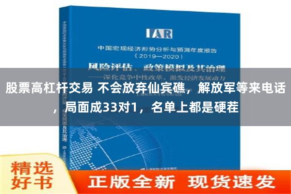 股票高杠杆交易 不会放弃仙宾礁，解放军等来电话，局面成33对1，名单上都是硬茬