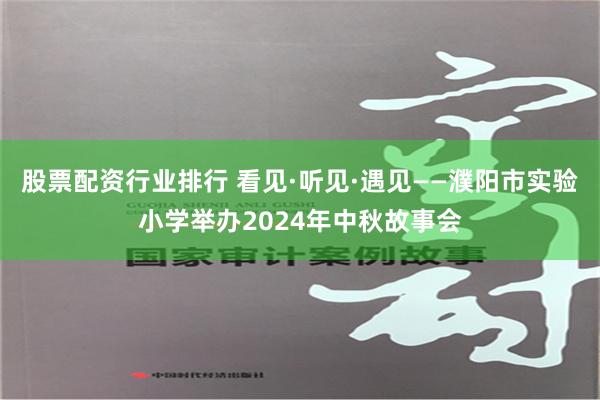 股票配资行业排行 看见·听见·遇见——濮阳市实验小学举办2024年中秋故事会