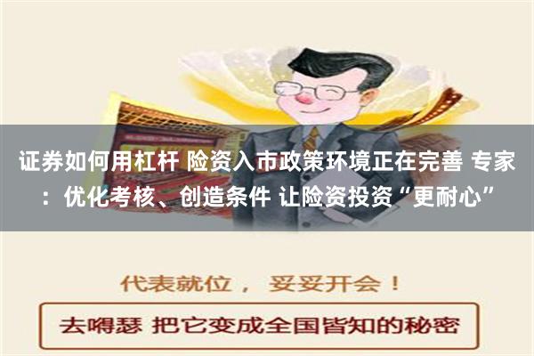 证券如何用杠杆 险资入市政策环境正在完善 专家：优化考核、创造条件 让险资投资“更耐心”