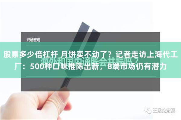 股票多少倍杠杆 月饼卖不动了？记者走访上海代工厂：500种口味推陈出新，B端市场仍有潜力