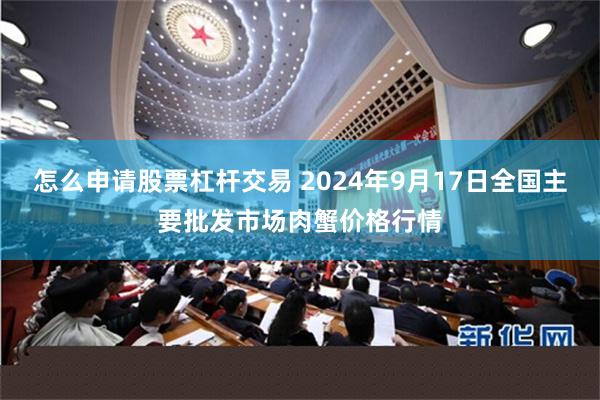 怎么申请股票杠杆交易 2024年9月17日全国主要批发市场肉蟹价格行情