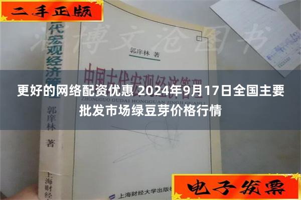 更好的网络配资优惠 2024年9月17日全国主要批发市场绿豆芽价格行情