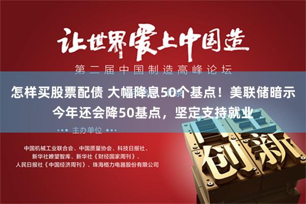 怎样买股票配债 大幅降息50个基点！美联储暗示今年还会降50基点，坚定支持就业