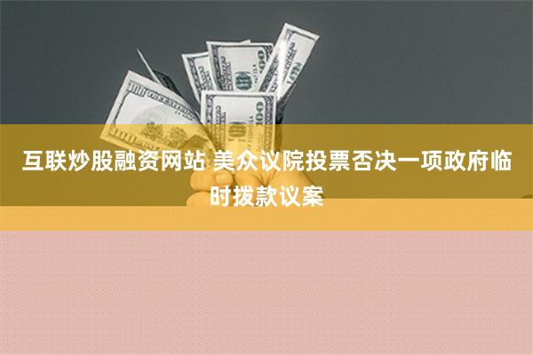 互联炒股融资网站 美众议院投票否决一项政府临时拨款议案