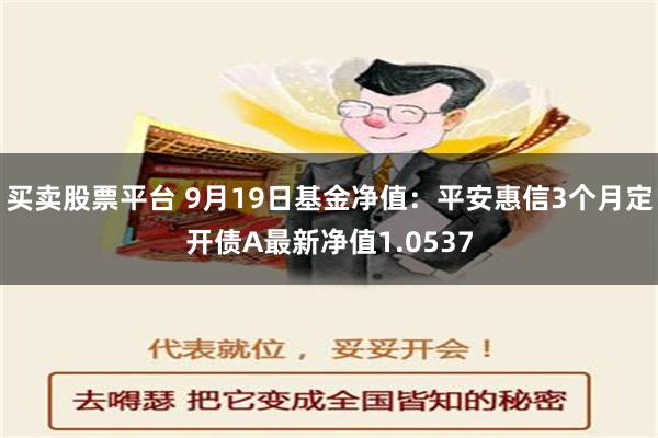 买卖股票平台 9月19日基金净值：平安惠信3个月定开债A最新净值1.0537