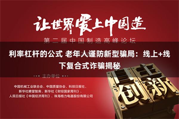 利率杠杆的公式 老年人谨防新型骗局：线上+线下复合式诈骗揭秘