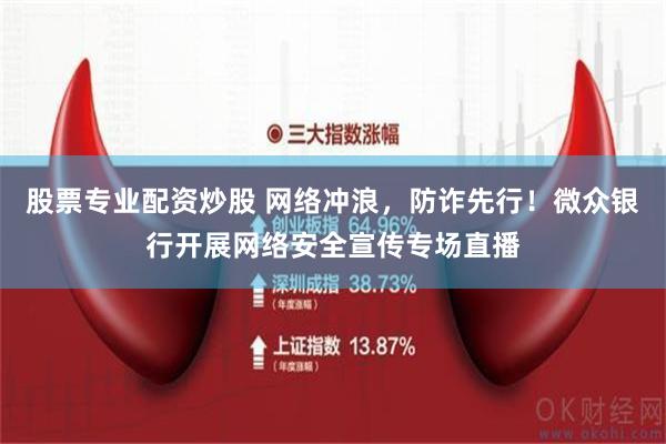 股票专业配资炒股 网络冲浪，防诈先行！微众银行开展网络安全宣传专场直播