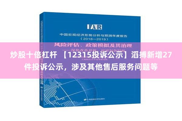 炒股十倍杠杆 【12315投诉公示】滔搏新增27件投诉公示，涉及其他售后服务问题等