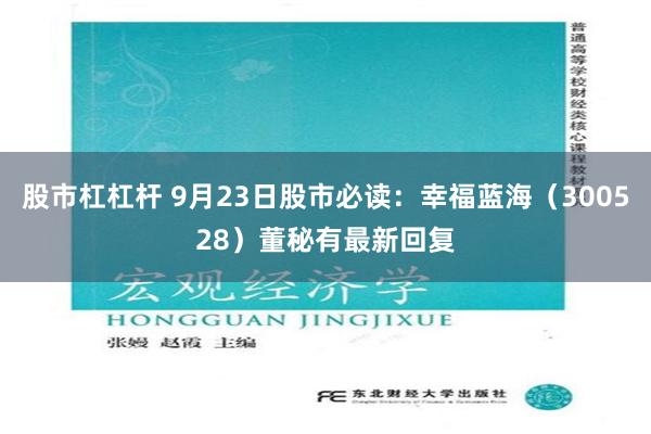 股市杠杠杆 9月23日股市必读：幸福蓝海（300528）董秘有最新回复