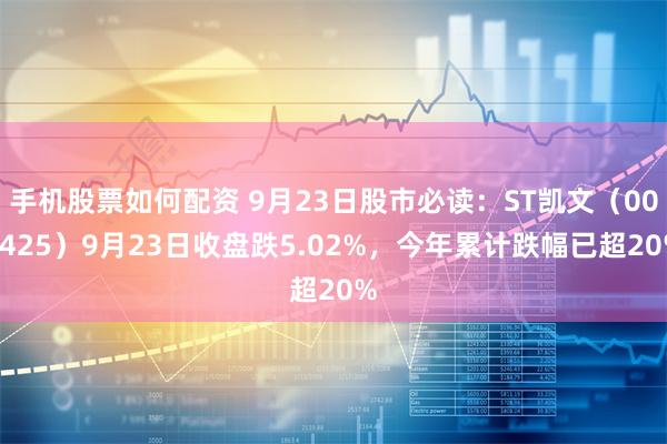 手机股票如何配资 9月23日股市必读：ST凯文（002425）9月23日收盘跌5.02%，今年累计跌幅已超20%