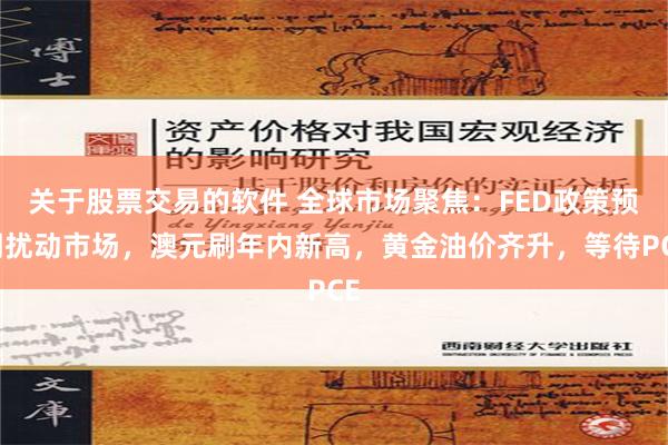 关于股票交易的软件 全球市场聚焦：FED政策预期扰动市场，澳元刷年内新高，黄金油价齐升，等待PCE