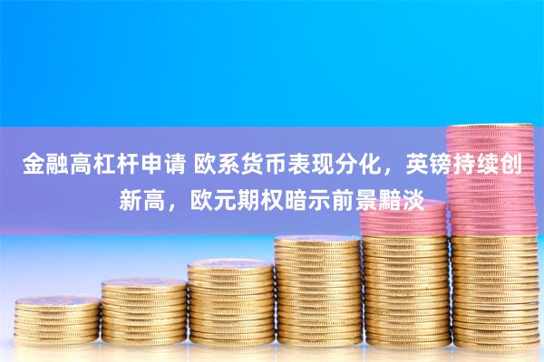 金融高杠杆申请 欧系货币表现分化，英镑持续创新高，欧元期权暗示前景黯淡