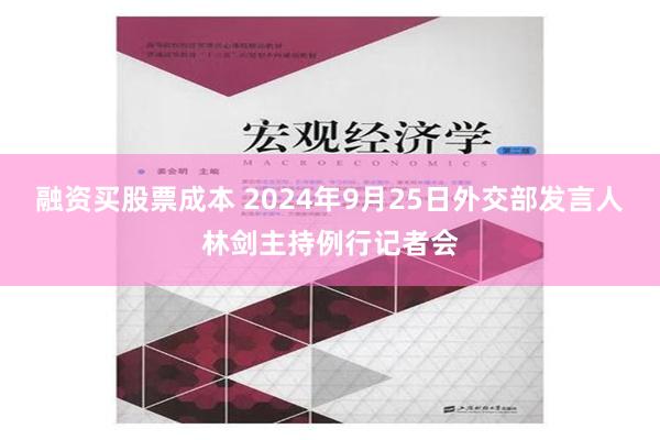 融资买股票成本 2024年9月25日外交部发言人林剑主持例行记者会