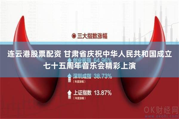 连云港股票配资 甘肃省庆祝中华人民共和国成立七十五周年音乐会精彩上演