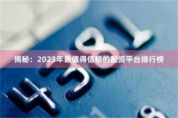 揭秘：2023年最值得信赖的配资平台排行榜