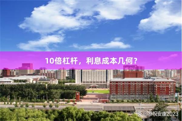 10倍杠杆，利息成本几何？