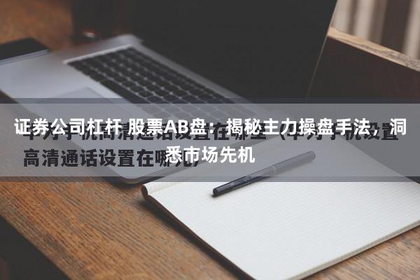 证券公司杠杆 股票AB盘：揭秘主力操盘手法，洞悉市场先机