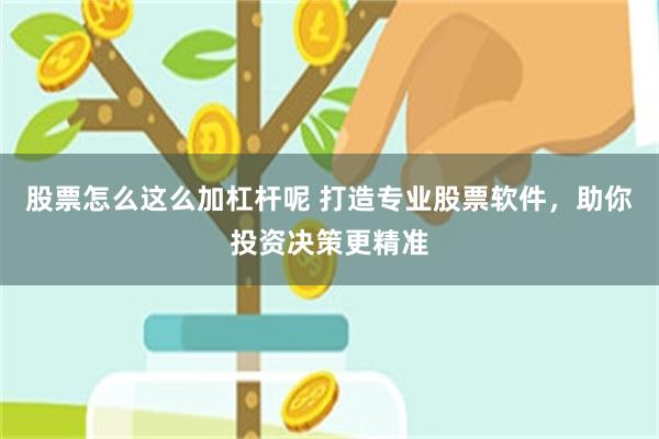 股票怎么这么加杠杆呢 打造专业股票软件，助你投资决策更精准