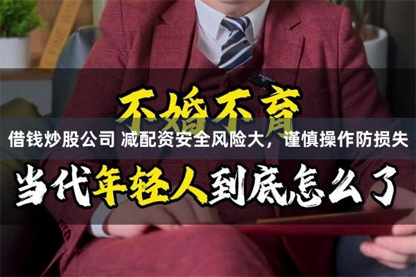 借钱炒股公司 减配资安全风险大，谨慎操作防损失