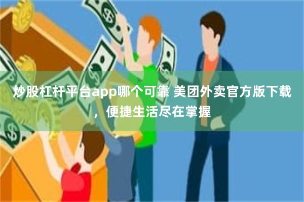 炒股杠杆平台app哪个可靠 美团外卖官方版下载，便捷生活尽在掌握