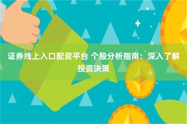 证券线上入口配资平台 个股分析指南：深入了解投资决策