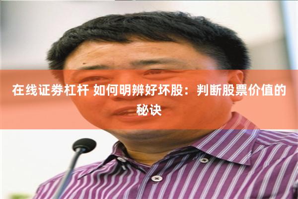 在线证劵杠杆 如何明辨好坏股：判断股票价值的秘诀