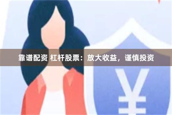 靠谱配资 杠杆股票：放大收益，谨慎投资