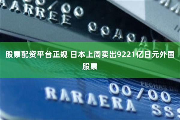 股票配资平台正规 日本上周卖出9221亿日元外国股票