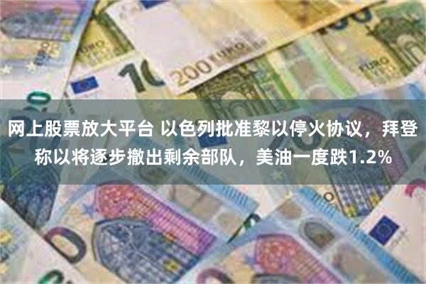 网上股票放大平台 以色列批准黎以停火协议，拜登称以将逐步撤出剩余部队，美油一度跌1.2%