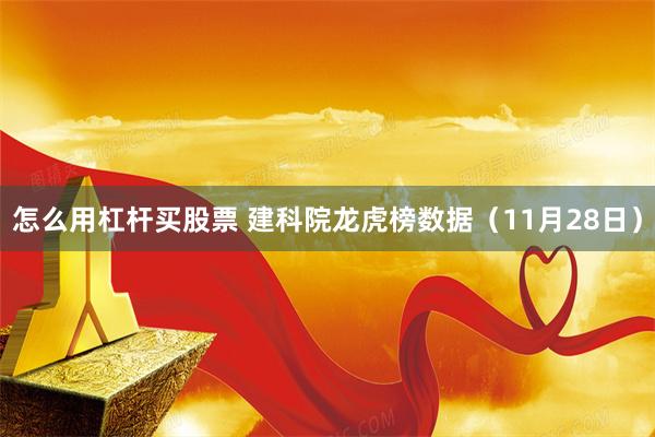 怎么用杠杆买股票 建科院龙虎榜数据（11月28日）