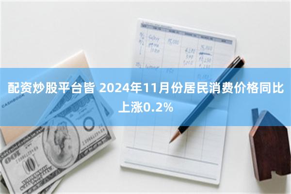 配资炒股平台皆 2024年11月份居民消费价格同比上涨0.2%