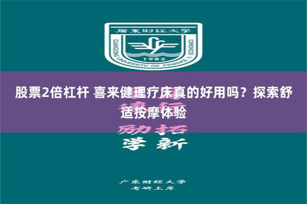 股票2倍杠杆 喜来健理疗床真的好用吗？探索舒适按摩体验