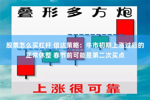 股票怎么买杠杆 信达策略：牛市初期上涨过后的正常休整 春节前可能是第二次买点