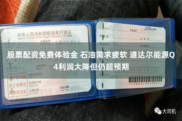 股票配资免费体验金 石油需求疲软 道达尔能源Q4利润大降但仍超预期