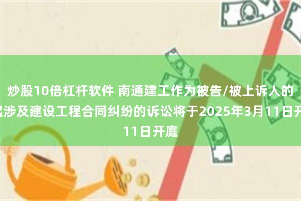 炒股10倍杠杆软件 南通建工作为被告/被上诉人的1起涉及建设工程合同纠纷的诉讼将于2025年3月11日开庭