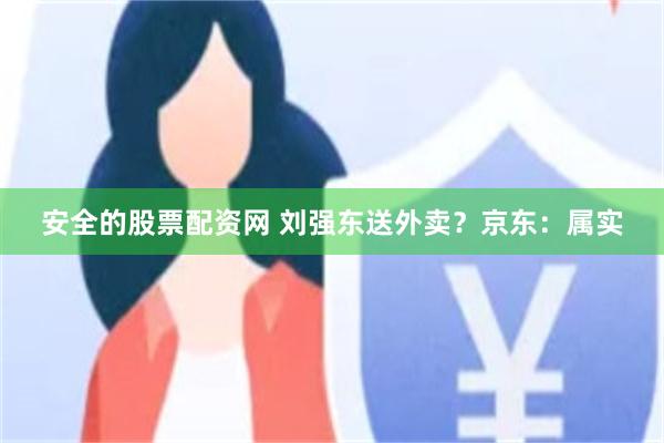 安全的股票配资网 刘强东送外卖？京东：属实