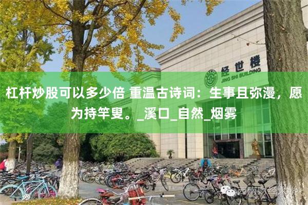 杠杆炒股可以多少倍 重温古诗词：生事且弥漫，愿为持竿叟。_溪口_自然_烟雾