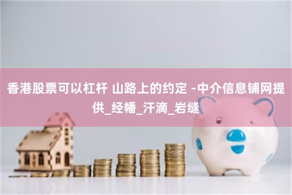 香港股票可以杠杆 山路上的约定 -中介信息铺网提供_经幡_汗滴_岩缝