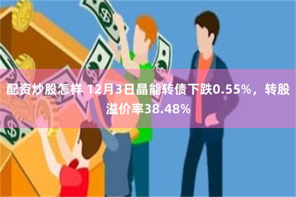 配资炒股怎样 12月3日晶能转债下跌0.55%，转股溢价率38.48%