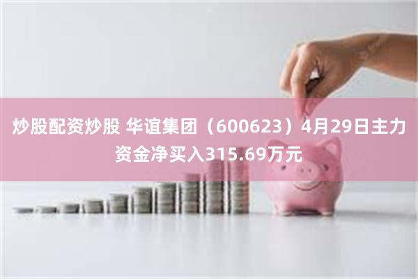 炒股配资炒股 华谊集团（600623）4月29日主力资金净买入315.69万元